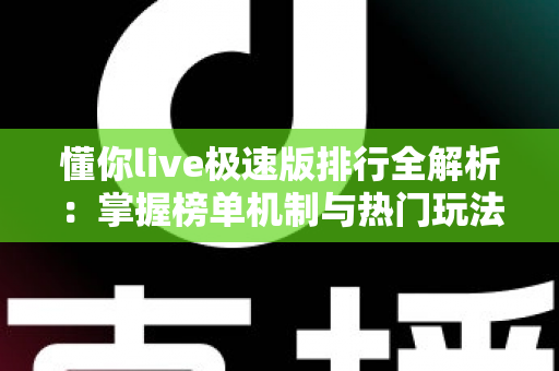 懂你live极速版排行全解析:掌握榜单机制与热门玩法,开启直播互动新体验 懂你live极速版排行全解析:掌握榜单机制与热门玩法,开启直播互动新体验