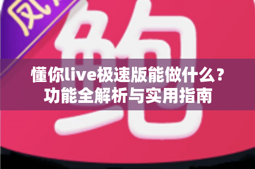 懂你live极速版能做什么？功能全解析与实用指南