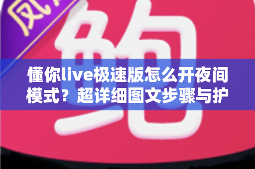 懂你live极速版怎么开夜间模式？超详细图文步骤与护眼技巧全解析