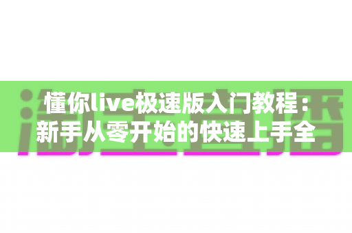 懂你live极速版入门教程：新手从零开始的快速上手全攻略