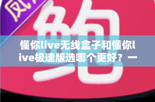懂你live无线盒子和懂你live极速版选哪个更好?一文看懂两者差异,选出最适合你的直播利器 懂你live无线盒子和懂你live极速版选哪个更好?一文看懂两者差异,选出最适合你的直播利器