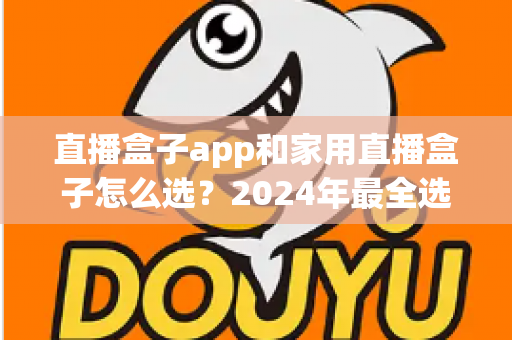 直播盒子app和家用直播盒子怎么选?2024年最全选购指南帮你避坑 直播盒子app和家用直播盒子怎么选?2024年最全选购指南帮你避坑