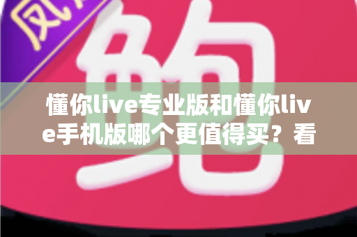 懂你live专业版和懂你live手机版哪个更值得买？看完全文再掏钱也不迟