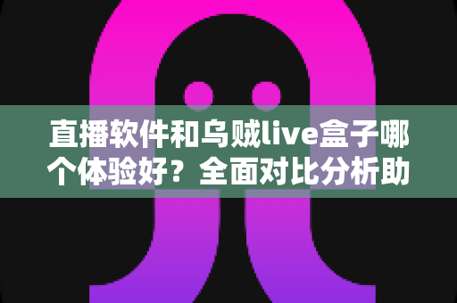 直播软件和乌贼live盒子哪个体验好?全面对比分析助你选对直播神器 直播软件和乌贼live盒子哪个体验好?全面对比分析助你选对直播神器