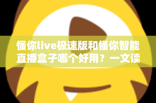 懂你live极速版和懂你智能直播盒子哪个好用?一文读懂两款直播工具的深度对比与选购指南 懂你live极速版和懂你智能直播盒子哪个好用?一文读懂两款直播工具的深度对比与选购指南