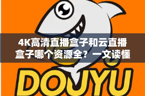 4K高清直播盒子和云直播盒子哪个资源全？一文读懂两大盒子的资源差异与选购秘诀