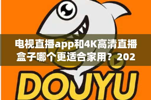 电视直播app和4K高清直播盒子哪个更适合家用？2025家庭观影设备超全选购指南与避坑心得