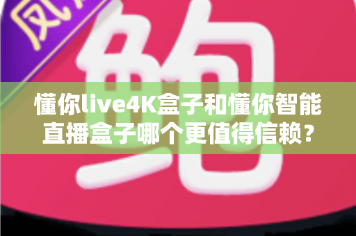 懂你live4K盒子和懂你智能直播盒子哪个更值得信赖?2025年深度对比测评,选购避坑一篇讲透 懂你live4K盒子和懂你智能直播盒子哪个更值得信赖?2025年深度对比测评,选购避坑一篇讲透