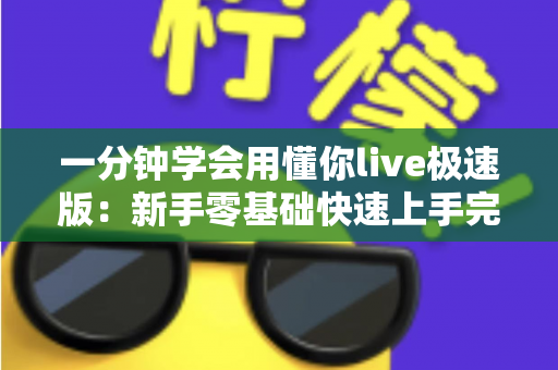 一分钟学会用懂你live极速版:新手零基础快速上手完整指南 一分钟学会用懂你live极速版:新手零基础快速上手完整指南
