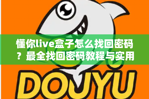 懂你live盒子怎么找回密码？最全找回密码教程与实用技巧大公开