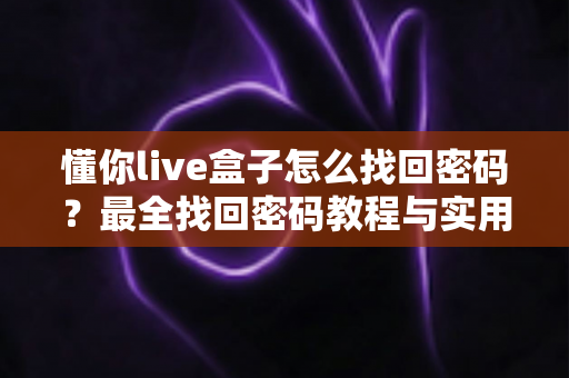 懂你live盒子怎么找回密码？最全找回密码教程与实用技巧大公开