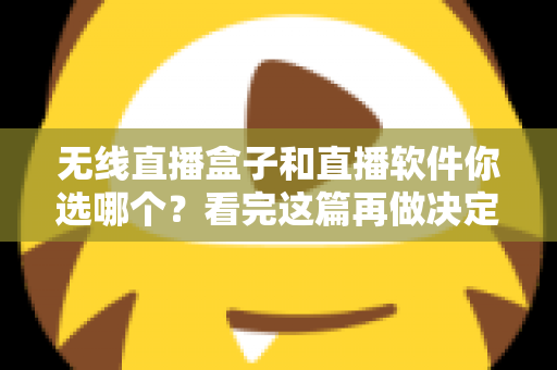 无线直播盒子和直播软件你选哪个？看完这篇再做决定不后悔