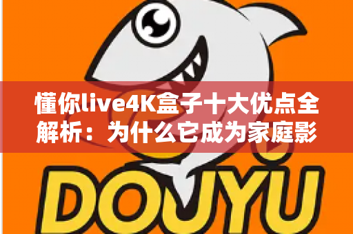 懂你live4K盒子十大优点全解析:为什么它成为家庭影音新宠? 懂你live4K盒子十大优点全解析:为什么它成为家庭影音新宠?