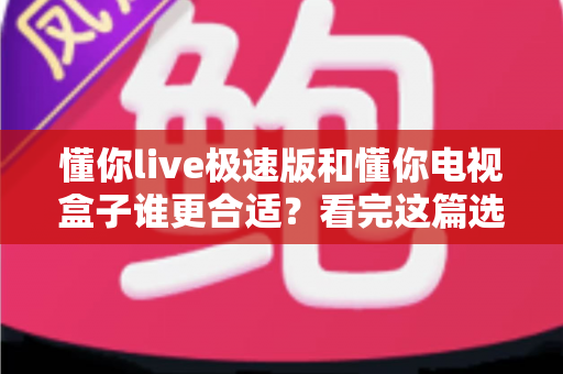 懂你live极速版和懂你电视盒子谁更合适?看完这篇选购攻略再决定不踩坑 懂你live极速版和懂你电视盒子谁更合适?看完这篇选购攻略再决定不踩坑