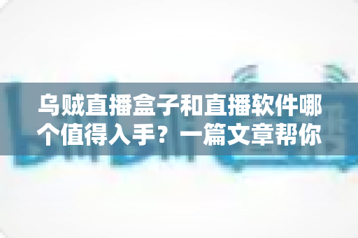 乌贼直播盒子和直播软件哪个值得入手?一篇文章帮你彻底搞懂 乌贼直播盒子和直播软件哪个值得入手?一篇文章帮你彻底搞懂