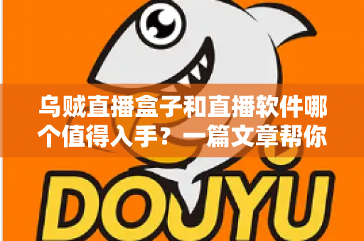 乌贼直播盒子和直播软件哪个值得入手？一篇文章帮你彻底搞懂