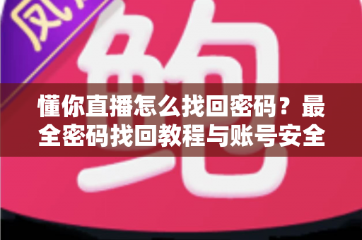 懂你直播怎么找回密码？最全密码找回教程与账号安全防护指南