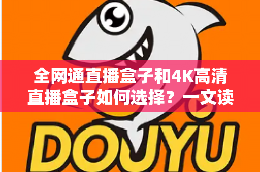 全网通直播盒子和4K高清直播盒子如何选择?一文读懂核心差异与选购技巧,帮你轻松避坑一步到位 全网通直播盒子和4K高清直播盒子如何选择?一文读懂核心差异与选购技巧,帮你轻松避坑一步到位