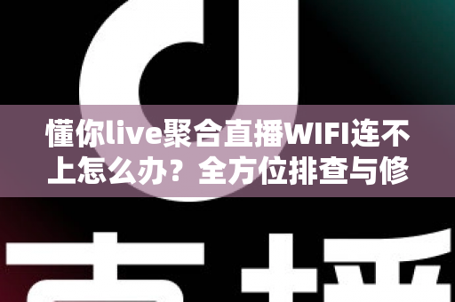 懂你live聚合直播WIFI连不上怎么办?全方位排查与修复指南,让你秒速恢复观看体验 懂你live聚合直播WIFI连不上怎么办?全方位排查与修复指南,让你秒速恢复观看体验