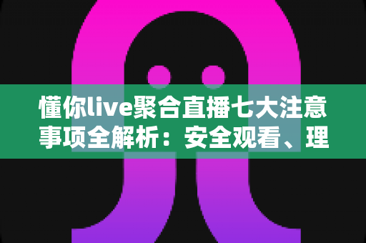 懂你live聚合直播七大注意事项全解析:安全观看、理性使用的新手必备指南 懂你live聚合直播七大注意事项全解析:安全观看、理性使用的新手必备指南
