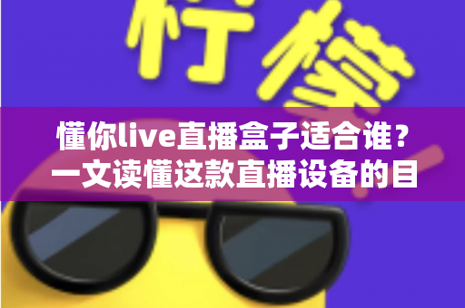 懂你live直播盒子适合谁？一文读懂这款直播设备的目标用户与使用场景