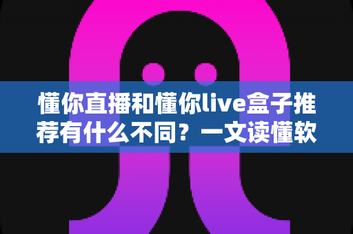 懂你直播和懂你live盒子推荐有什么不同?一文读懂软件与硬件直播方案的差异及选购建议 懂你直播和懂你live盒子推荐有什么不同?一文读懂软件与硬件直播方案的差异及选购建议