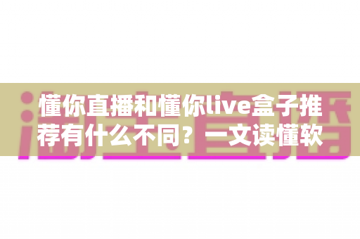 懂你直播和懂你live盒子推荐有什么不同？一文读懂软件与硬件直播方案的差异及选购建议