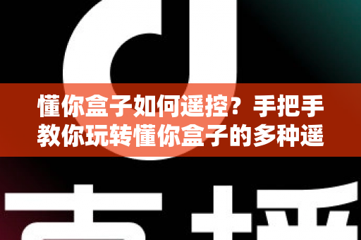 懂你盒子如何遥控？手把手教你玩转懂你盒子的多种遥控方式