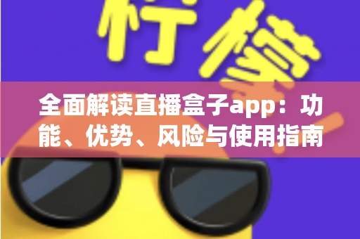 全面解读直播盒子app：功能、优势、风险与使用指南一站式详解