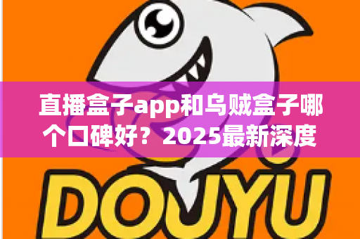 直播盒子app和乌贼盒子哪个口碑好?2025最新深度对比评测与选购避坑指南 直播盒子app和乌贼盒子哪个口碑好?2025最新深度对比评测与选购避坑指南