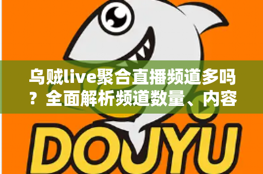 乌贼live聚合直播频道多吗?全面解析频道数量、内容覆盖与观看体验 乌贼live聚合直播频道多吗?全面解析频道数量、内容覆盖与观看体验