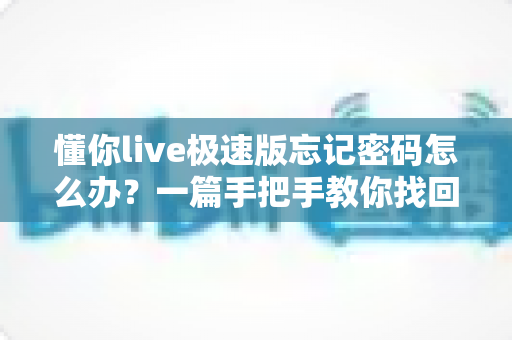 懂你live极速版忘记密码怎么办?一篇手把手教你找回账号密码的实用指南 懂你live极速版忘记密码怎么办?一篇手把手教你找回账号密码的实用指南
