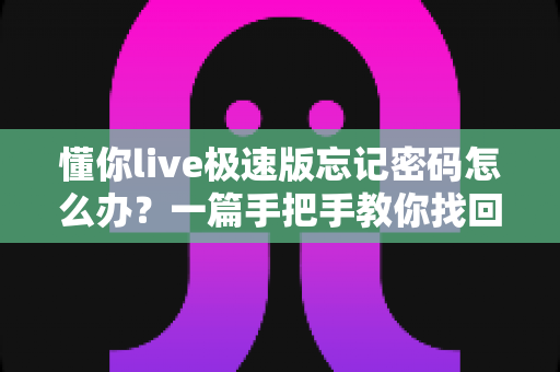 懂你live极速版忘记密码怎么办?一篇手把手教你找回账号密码的实用指南 懂你live极速版忘记密码怎么办?一篇手把手教你找回账号密码的实用指南