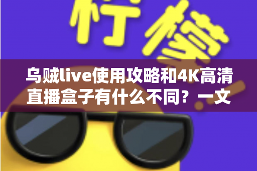 乌贼live使用攻略和4K高清直播盒子有什么不同?一文读懂软件直播与硬件直播的核心差异与选购指南 乌贼live使用攻略和4K高清直播盒子有什么不同?一文读懂软件直播与硬件直播的核心差异与选购指南