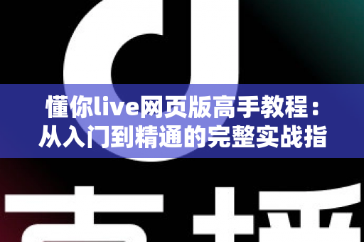 懂你live网页版高手教程：从入门到精通的完整实战指南，助你成为直播达人
