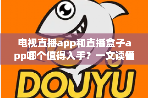 电视直播app和直播盒子app哪个值得入手？一文读懂两类应用的核心差异与选购建议