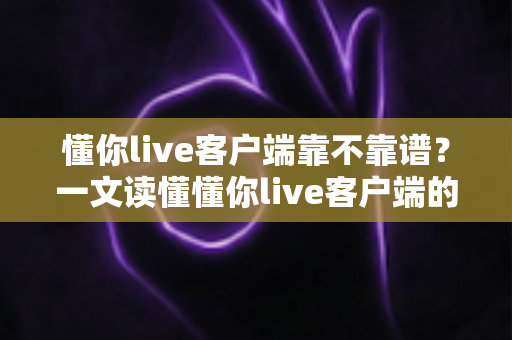 懂你live客户端靠不靠谱?一文读懂懂你live客户端的安全性、功能与使用体验全解析 懂你live客户端靠不靠谱?一文读懂懂你live客户端的安全性、功能与使用体验全解析