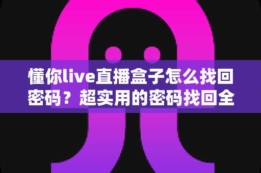 懂你live直播盒子怎么找回密码？超实用的密码找回全流程指南