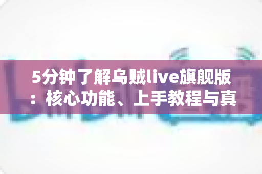 5分钟了解乌贼live旗舰版：核心功能、上手教程与真实体验全解析