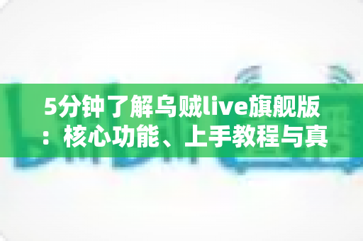 5分钟了解乌贼live旗舰版：核心功能、上手教程与真实体验全解析