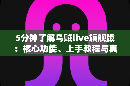5分钟了解乌贼live旗舰版：核心功能、上手教程与真实体验全解析
