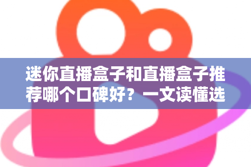 迷你直播盒子和直播盒子推荐哪个口碑好？一文读懂选购要点与真实口碑对比