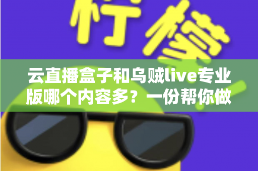 云直播盒子和乌贼live专业版哪个内容多?一份帮你做决定的全维度对比指南 云直播盒子和乌贼live专业版哪个内容多?一份帮你做决定的全维度对比指南