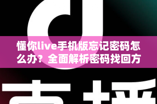 懂你live手机版忘记密码怎么办?全面解析密码找回方法与账户安全指南 懂你live手机版忘记密码怎么办?全面解析密码找回方法与账户安全指南
