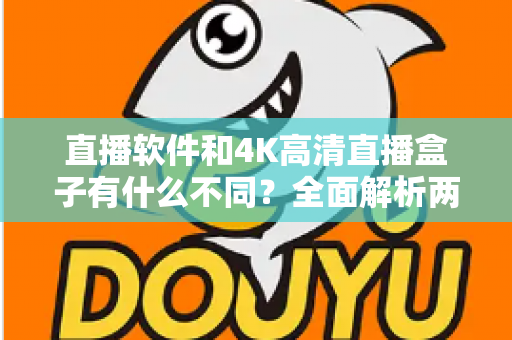 直播软件和4K高清直播盒子有什么不同？全面解析两者差异助你选对观影方式