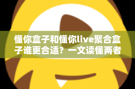 懂你盒子和懂你live聚合盒子谁更合适？一文读懂两者差异，选对设备不花冤枉钱