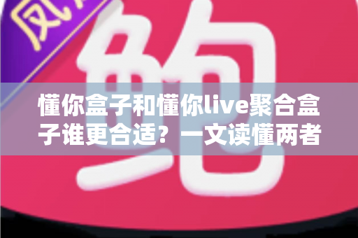 懂你盒子和懂你live聚合盒子谁更合适？一文读懂两者差异，选对设备不花冤枉钱