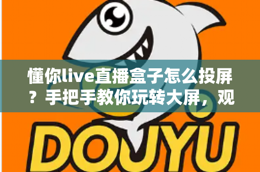 懂你live直播盒子怎么投屏?手把手教你玩转大屏,观影体验直接拉满 懂你live直播盒子怎么投屏?手把手教你玩转大屏,观影体验直接拉满