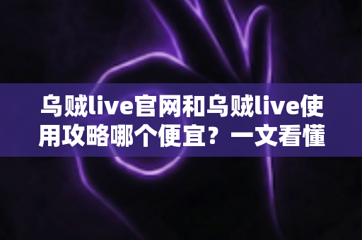 乌贼live官网和乌贼live使用攻略哪个便宜?一文看懂最省钱的使用方案 乌贼live官网和乌贼live使用攻略哪个便宜?一文看懂最省钱的使用方案