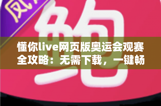 懂你live网页版奥运会观赛全攻略：无需下载，一键畅享奥运精彩瞬间
